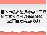百色中级道路运输安全工程师考完多久可以查成绩如何查(百色考完查成绩)