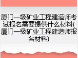 厦门一级矿业工程建造师考试报名需要提供什么材料(厦门一级矿业工程建造师报名材料)