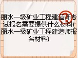 丽水一级矿业工程建造师考试报名需要提供什么材料(丽水一级矿业工程建造师报名材料)