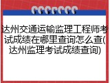 达州交通运输监理工程师考试成绩在哪里查询怎么查(达州监理考试成绩查询)