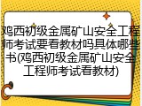 鸡西初级金属矿山安全工程师考试要看教材吗具体哪些书(鸡西初级金属矿山安全工程师考试看教材)