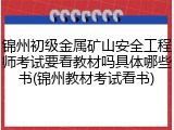 锦州初级金属矿山安全工程师考试要看教材吗具体哪些书(锦州教材考试看书)
