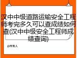 汉中中级道路运输安全工程师考完多久可以查成绩如何查(汉中中级安全工程师成绩查询)