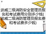 武威二级消防安全管理员报名和考试费用分别多少钱(武威二级消防管理员报名费和考试费多少钱)