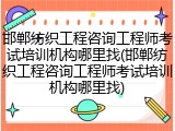 邯郸纺织工程咨询工程师考试培训机构哪里找(邯郸纺织工程咨询工程师考试培训机构哪里找)