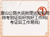 唐山公路水运助理试验检测师考到证后好找好工作吗(考证后工作易找)