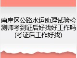 南岸区公路水运助理试验检测师考到证后好找好工作吗(考证后工作好找)