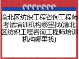 渝北区纺织工程咨询工程师考试培训机构哪里找(渝北区纺织工程咨询工程师培训机构哪里找)
