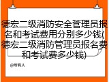德宏二级消防安全管理员报名和考试费用分别多少钱(德宏二级消防管理员报名费和考试费多少钱)