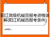 阳江高级机械员报考资格详解(阳江机械员报考条件)