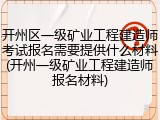 开州区一级矿业工程建造师考试报名需要提供什么材料(开州一级矿业工程建造师报名材料)