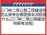 三门峡二级公路工程建造师怎么报考在哪里报名流程是什么(三门峡二级公路建造师报考流程)