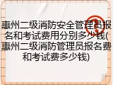惠州二级消防安全管理员报名和考试费用分别多少钱(惠州二级消防管理员报名费和考试费多少钱)