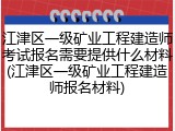 江津区一级矿业工程建造师考试报名需要提供什么材料(江津区一级矿业工程建造师报名材料)
