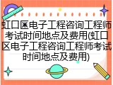 虹口区电子工程咨询工程师考试时间地点及费用(虹口区电子工程咨询工程师考试时间地点及费用)