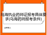 乌海执业药师证报考具体要求(乌海药师报考条件)