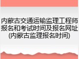 内蒙古交通运输监理工程师报名和考试时间及报名网址(内蒙古监理报名时间)