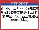 渝中区一级矿业工程建造师考试报名需要提供什么材料(渝中区一级矿业工程建造师考试材料)