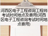 河西区电子工程咨询工程师考试时间地点及费用(河西区电子工程咨询考试时间地点费用)