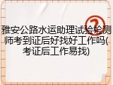 雅安公路水运助理试验检测师考到证后好找好工作吗(考证后工作易找)