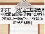 张家口一级矿业工程建造师考试报名需要提供什么材料(张家口一级矿业工程建造师报名材料)
