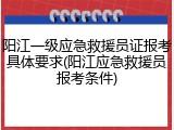 阳江一级应急救援员证报考具体要求(阳江应急救援员报考条件)