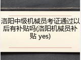 洛阳中级机械员考证通过以后有补贴吗(洛阳机械员补贴 yes)