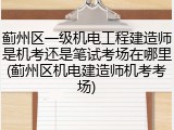 蓟州区一级机电工程建造师是机考还是笔试考场在哪里(蓟州区机电建造师机考考场)