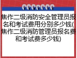 焦作二级消防安全管理员报名和考试费用分别多少钱(焦作二级消防管理员报名费和考试费多少钱)