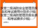 东营二级消防安全管理员报名和考试费用分别多少钱(东营二级消防管理员报名费和考试费多少钱)