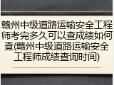 赣州中级道路运输安全工程师考完多久可以查成绩如何查(赣州中级道路运输安全工程师成绩查询时间)