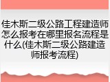 佳木斯二级公路工程建造师怎么报考在哪里报名流程是什么(佳木斯二级公路建造师报考流程)