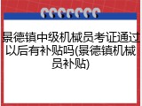景德镇中级机械员考证通过以后有补贴吗(景德镇机械员补贴)
