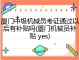 厦门中级机械员考证通过以后有补贴吗(厦门机械员补贴 yes)