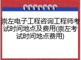 崇左电子工程咨询工程师考试时间地点及费用(崇左考试时间地点费用)