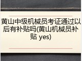 黄山中级机械员考证通过以后有补贴吗(黄山机械员补贴 yes)