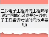 三沙电子工程咨询工程师考试时间地点及费用(三沙电子工程咨询考试时间地点费用)