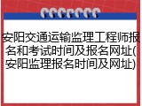 安阳交通运输监理工程师报名和考试时间及报名网址(安阳监理报名时间及网址)