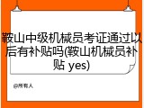鞍山中级机械员考证通过以后有补贴吗(鞍山机械员补贴 yes)
