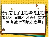黔东南电子工程咨询工程师考试时间地点及费用(黔东南考试时间地点费用)