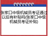 张家口中级机械员考证通过以后有补贴吗(张家口中级机械员考证补贴)
