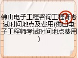 佛山电子工程咨询工程师考试时间地点及费用(佛山电子工程师考试时间地点费用)