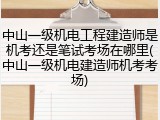 中山一级机电工程建造师是机考还是笔试考场在哪里(中山一级机电建造师机考考场)