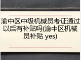 渝中区中级机械员考证通过以后有补贴吗(渝中区机械员补贴 yes)