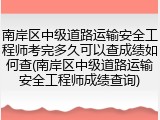 南岸区中级道路运输安全工程师考完多久可以查成绩如何查(南岸区中级道路运输安全工程师成绩查询)