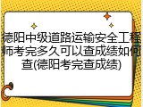 德阳中级道路运输安全工程师考完多久可以查成绩如何查(德阳考完查成绩)