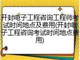 开封电子工程咨询工程师考试时间地点及费用(开封电子工程咨询考试时间地点费用)