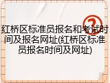 红桥区标准员报名和考试时间及报名网址(红桥区标准员报名时间及网址)