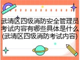 武清区四级消防安全管理员考试内容有哪些具体是什么(武清区四级消防考试内容)