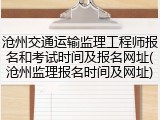 沧州交通运输监理工程师报名和考试时间及报名网址(沧州监理报名时间及网址)